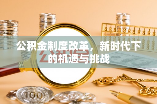 三重公积金制度改革，新时代下的机遇与挑战