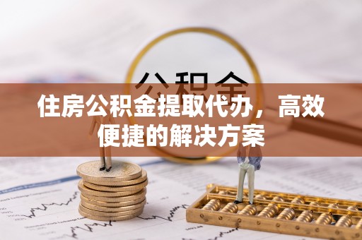三重住房公积金提取代办，高效便捷的解决方案