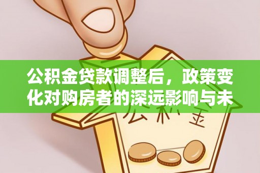 三重公积金贷款调整后，政策变化对购房者的深远影响与未来趋势分析