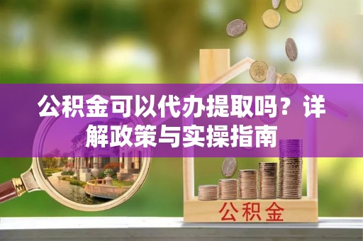 三重公积金可以代办提取吗？详解政策与实操指南
