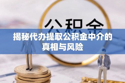 三重揭秘代办提取公积金中介的真相与风险