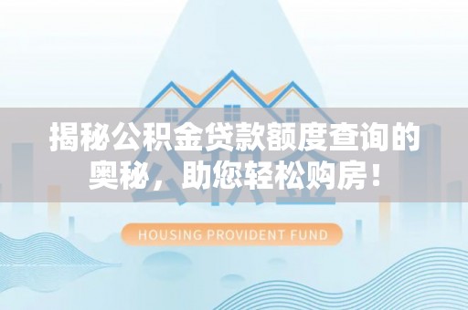 三重揭秘公积金贷款额度查询的奥秘，助您轻松购房！