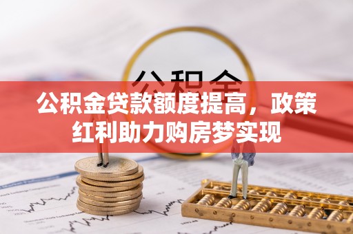 三重公积金贷款额度提高，政策红利助力购房梦实现