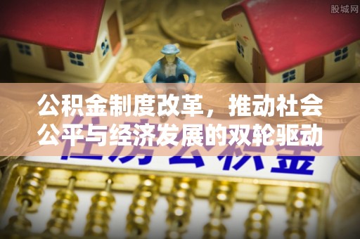 三重公积金制度改革，推动社会公平与经济发展的双轮驱动
