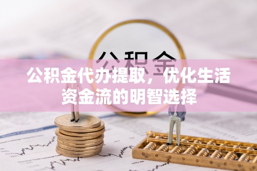 三重公积金代办提取，优化生活资金流的明智选择
