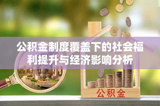 三重公积金制度覆盖下的社会福利提升与经济影响分析