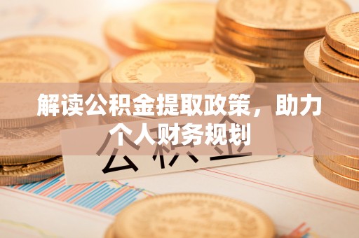 三重解读公积金提取政策，助力个人财务规划