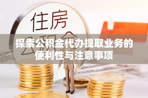 三重探索公积金代办提取业务的便利性与注意事项