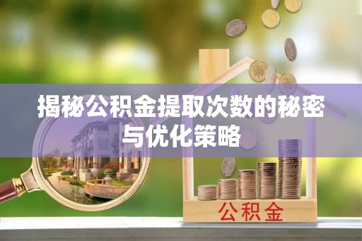 三重揭秘公积金提取次数的秘密与优化策略