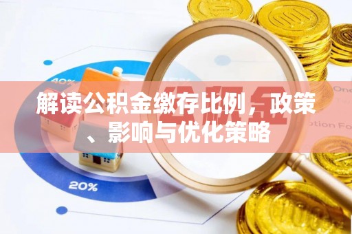三重解读公积金缴存比例，政策、影响与优化策略