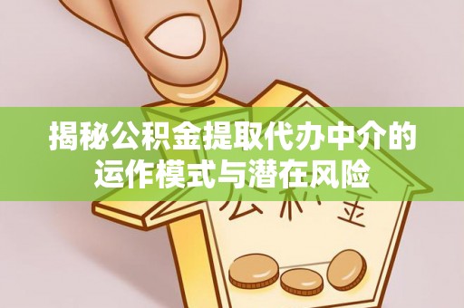 三重揭秘公积金提取代办中介的运作模式与潜在风险