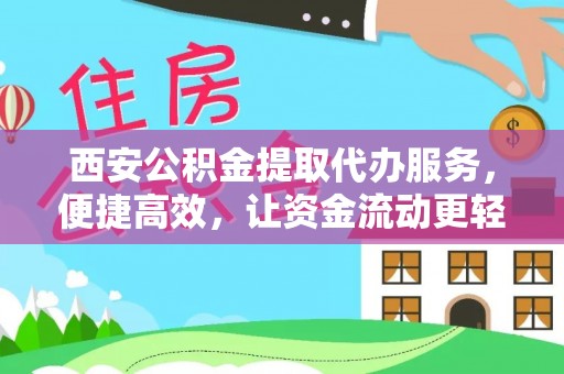 三重西安公积金提取代办服务，便捷高效，让资金流动更轻松