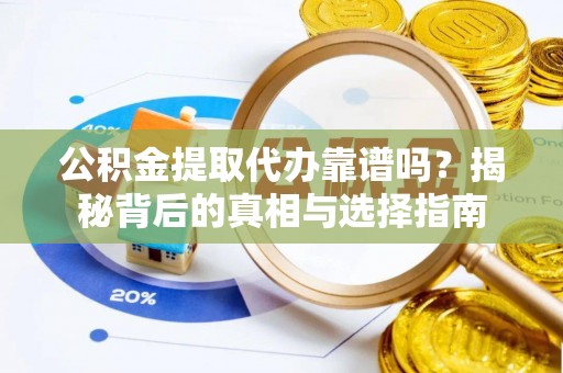 三重公积金提取代办靠谱吗？揭秘背后的真相与选择指南