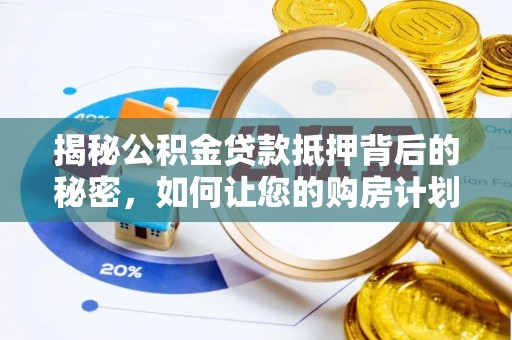 三重揭秘公积金贷款抵押背后的秘密，如何让您的购房计划更轻松？