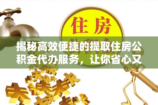 三重揭秘高效便捷的提取住房公积金代办服务，让你省心又省力