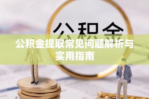 三重公积金提取常见问题解析与实用指南