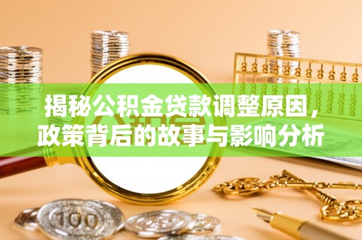 三重揭秘公积金贷款调整原因，政策背后的故事与影响分析