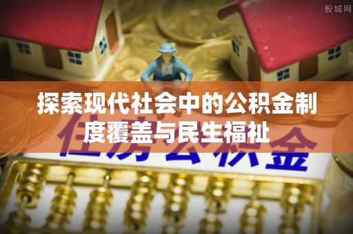 三重探索现代社会中的公积金制度覆盖与民生福祉