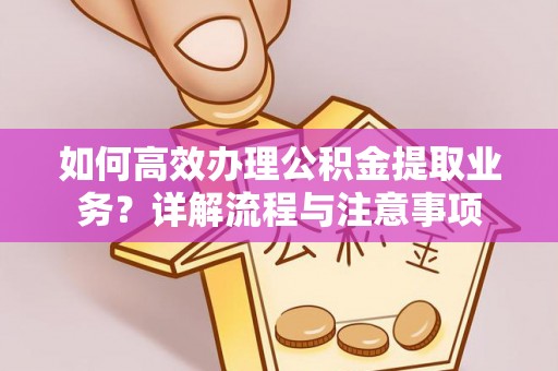 三重如何高效办理公积金提取业务？详解流程与注意事项