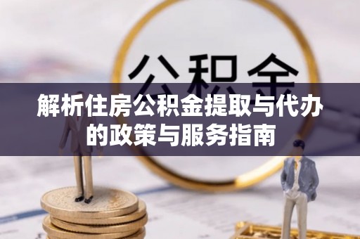 三重解析住房公积金提取与代办的政策与服务指南