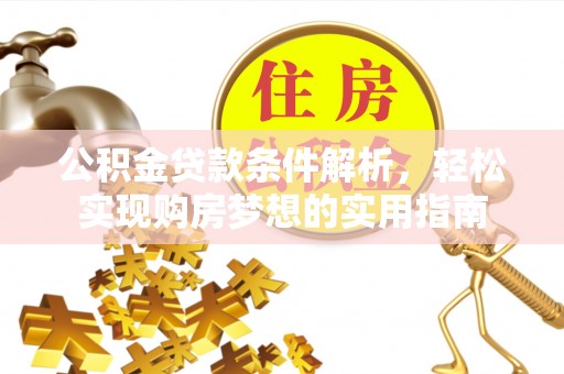 三重公积金贷款条件解析，轻松实现购房梦想的实用指南