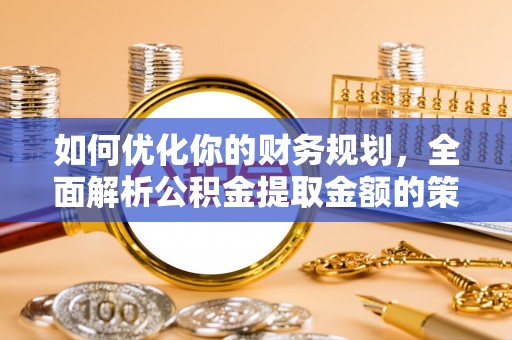 三重如何优化你的财务规划，全面解析公积金提取金额的策略与技巧