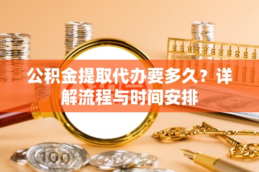 三重公积金提取代办要多久？详解流程与时间安排