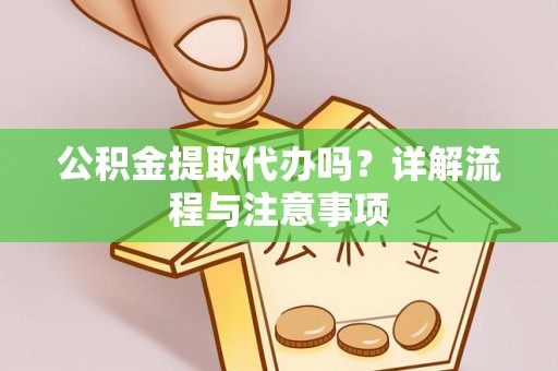 三重公积金提取代办吗？详解流程与注意事项