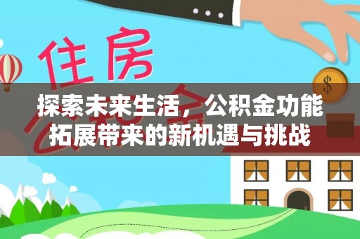 三重探索未来生活，公积金功能拓展带来的新机遇与挑战