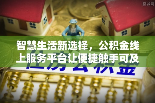 三重智慧生活新选择，公积金线上服务平台让便捷触手可及