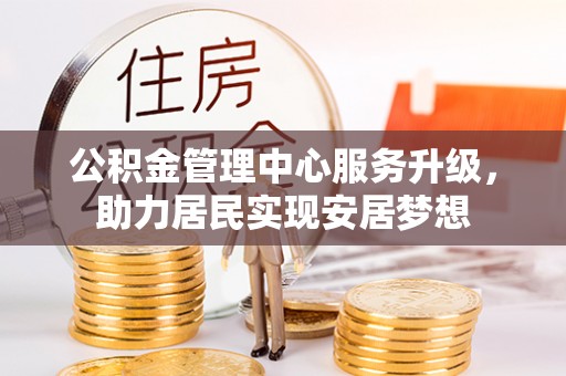 三重公积金管理中心服务升级，助力居民实现安居梦想