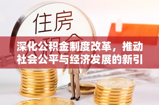 三重深化公积金制度改革，推动社会公平与经济发展的新引擎