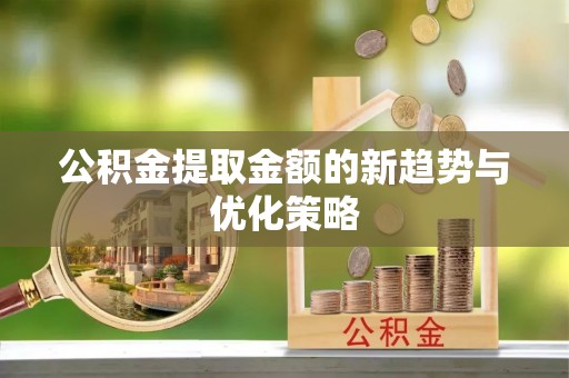 三重公积金提取金额的新趋势与优化策略
