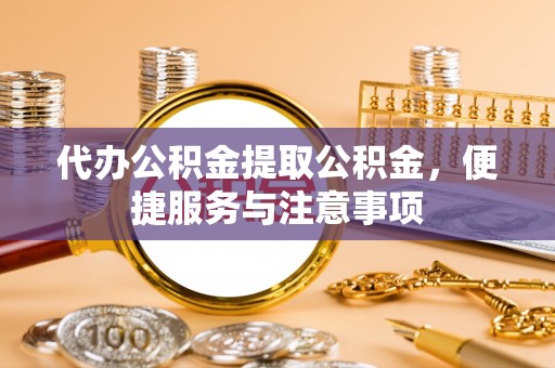 三重代办公积金提取公积金，便捷服务与注意事项