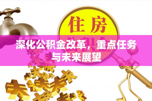 三重深化公积金改革，重点任务与未来展望