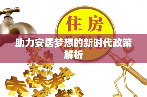 三重助力安居梦想的新时代政策解析