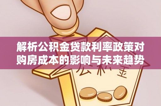 三重解析公积金贷款利率政策对购房成本的影响与未来趋势