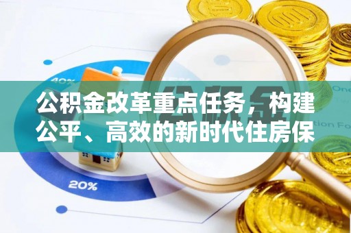 三重公积金改革重点任务，构建公平、高效的新时代住房保障体系
