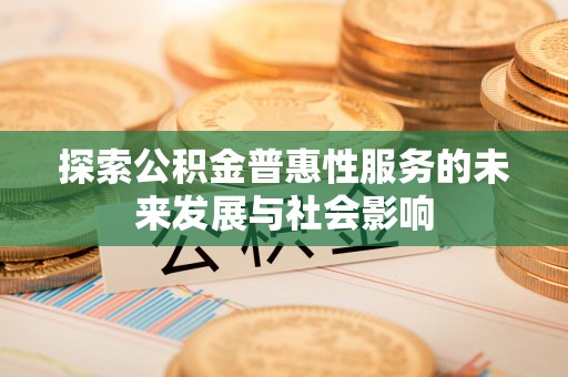 三重探索公积金普惠性服务的未来发展与社会影响