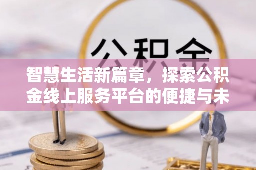 三重智慧生活新篇章，探索公积金线上服务平台的便捷与未来