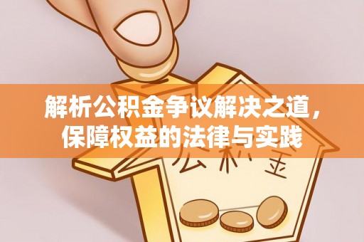 三重解析公积金争议解决之道，保障权益的法律与实践